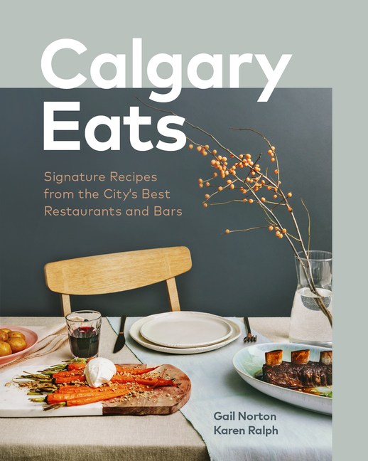 Calgary Eats: Signature Recipes from the City's Best Restaurants a