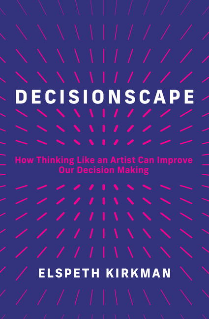 Decisionscape: How Thinking Like an Artist Can Improve Our Decisio