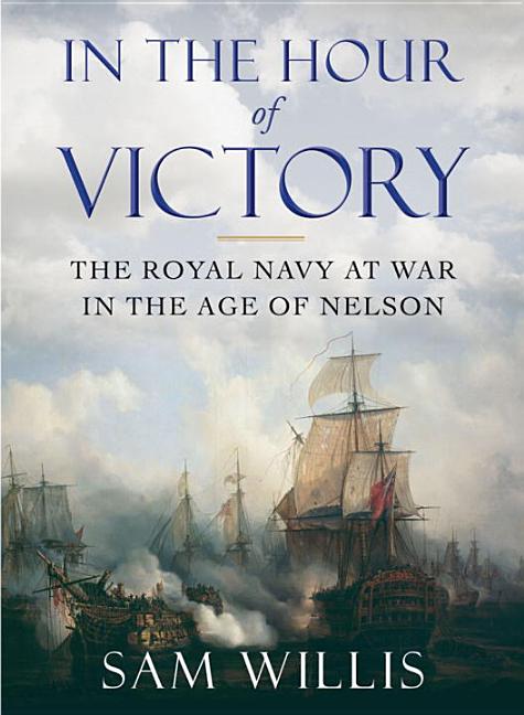 In the Hour of Victory : The Royal Navy at War in the Age of Nelso