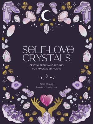 Self-Love Crystals: Crystal Spells and Rituals for Magical Self-Ca