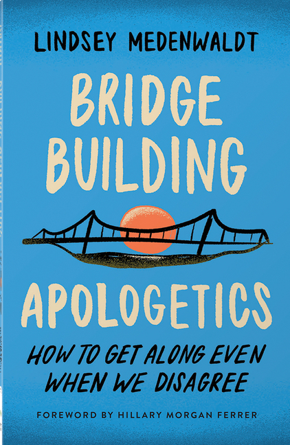 Bridge-Building Apologetics: How to Get Along Even When We Disagre