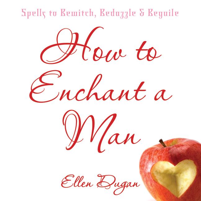 How to Enchant a Man Spells to Bewitch, Bedazzle Beguile