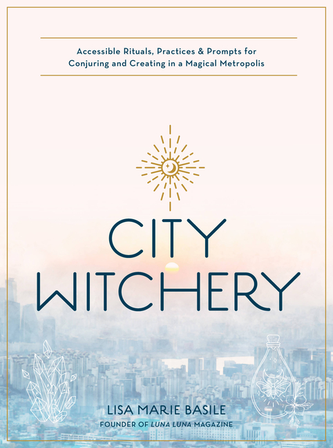 City Witchery: Accessible Rituals, Practices & Prompts for Conjuri