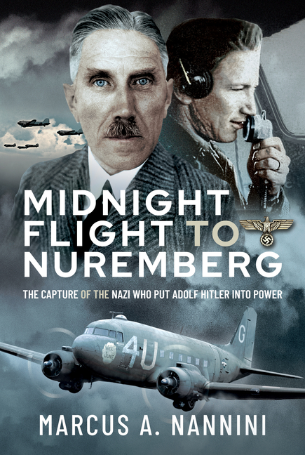 Midnight Flight to Nuremberg: The Capture of the Nazi Who Put Adol