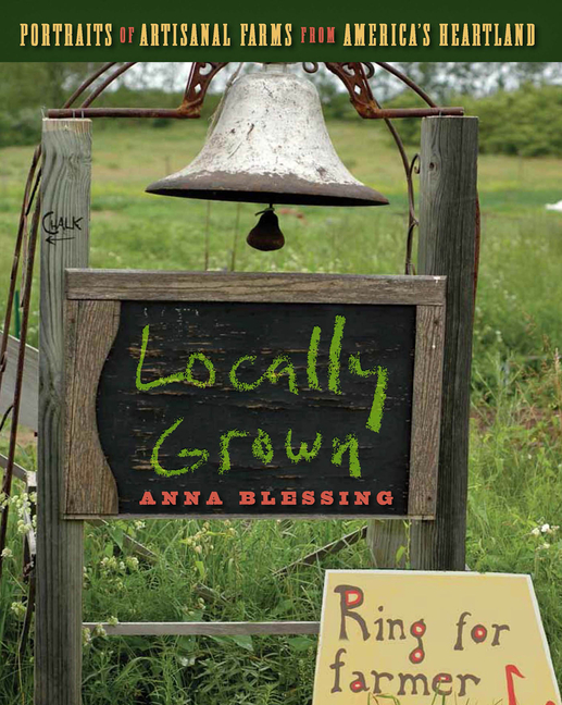 Locally Grown : Portraits of Artisanal Farms from America's Heartl