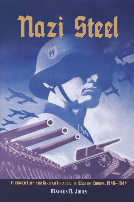 Nazi Steel : Friedrich Flick and German Expansion in Western Europ