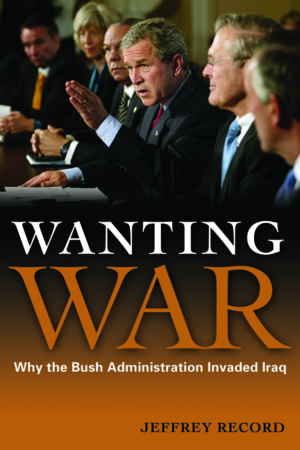 Wanting War : Why the Bush Administration Invaded Iraq