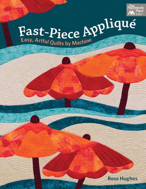 Fast-piece Applique : Easy, Artful Quilts by Machine