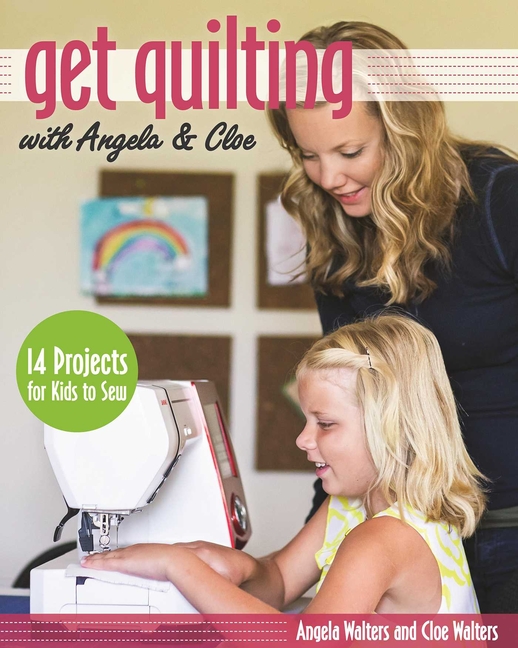 Get Quilting With Angela & Cloe : 14 Projects for Kids to Sew