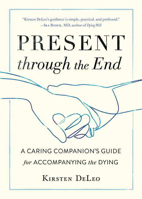 Present Through the End: A Caring Companion's Guide for Accompanyi