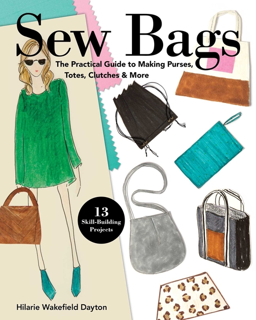 Sew Bags: The Practical Guide to Making Purses, Totes, Clutches &