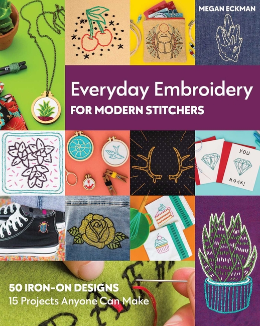 Everyday Embroidery for Modern Stitchers: 50 Iron-On Designs; 15 P