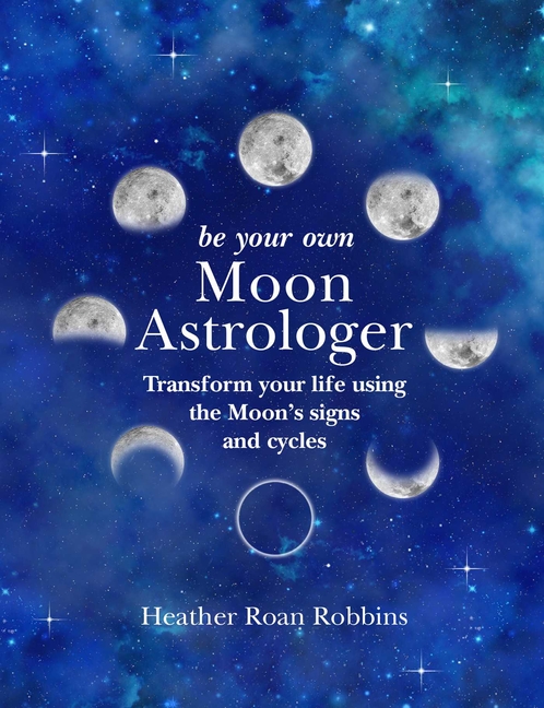 Be Your Own Moon Astrologer: Transform Your Life Using the Moon's