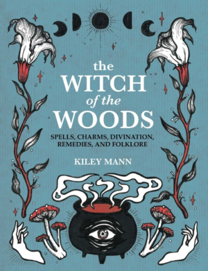 The Witch of the Woods: Spells, Charms, Divination, Remedies, and