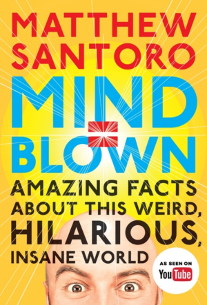 Mind = Blown: Amazing Facts about This Weird, Hilarious, Insane Wo