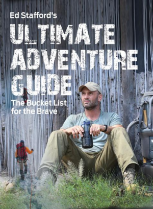 Ed Stafford's Ultimate Adventure Guide: The Bucket List For The Br