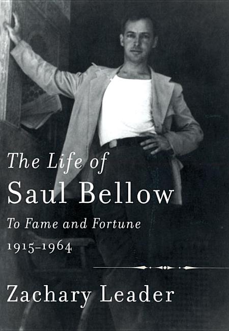 Life of Saul Bellow : To Fame and Fortune, 1915-1964