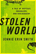 Stolen World : Tale of Reptiles, Smugglers, and Skulduggery