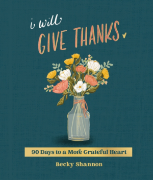 I Will Give Thanks: 90 Days to a More Grateful Heart (a 90-Day Dev