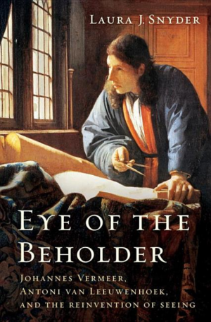 Eye of the Beholder : Johannes Vermeer, Antoni Van Leeuwenhoek, an