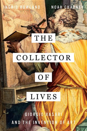 Collector Of Lives: Giorgio Vasari And The Invention Of Art