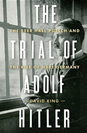 Trial Of Adolf Hitler: The Beer Hall Putsch And The Rise Of Nazi G