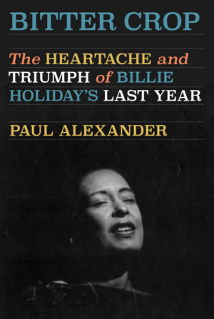Bitter Crop: The Heartache and Triumph of Billie Holiday's Last Ye