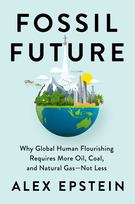 Fossil Future: Why Global Human Flourishing Requires More Oil, Coa