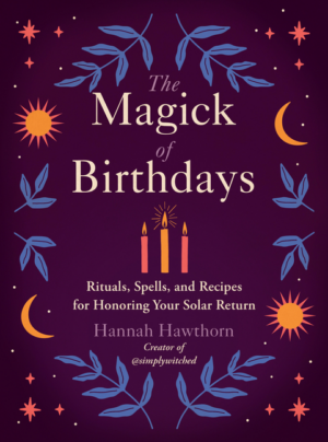 Magick of Birthdays: Rituals, Spells, and Recipes for Honoring You