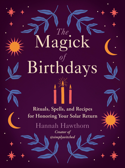 Magick of Birthdays: Rituals, Spells, and Recipes for Honoring You