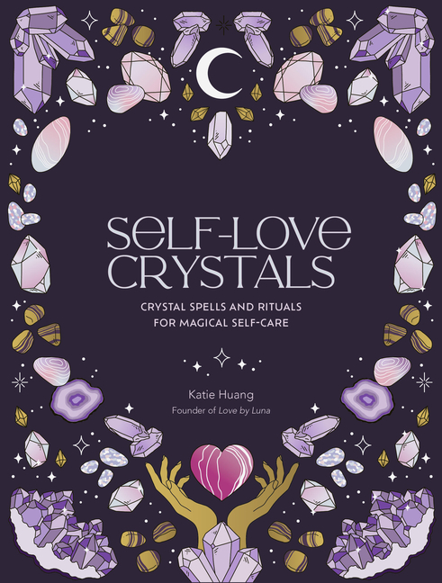 Self-Love Crystals: Crystal Spells and Rituals for Magical Self-Ca