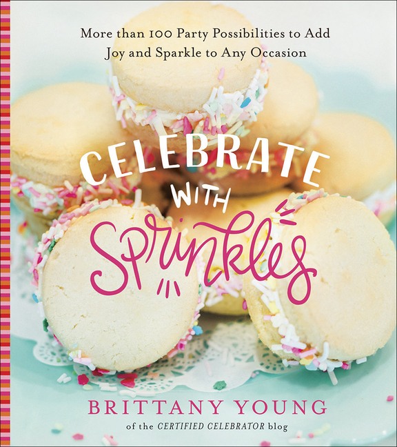 Celebrate with Sprinkles: More Than 100 Party Possibilities to Add