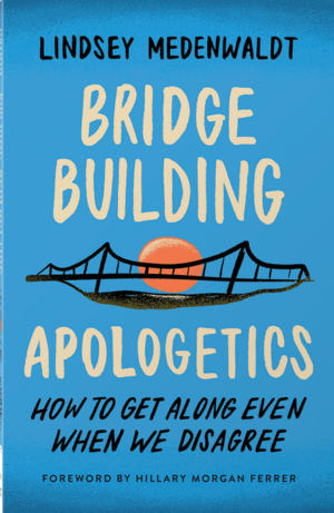 Bridge-Building Apologetics: How to Get Along Even When We Disagre