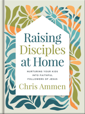 Raising Disciples at Home: Nurturing Your Kids Into Faithful Follo