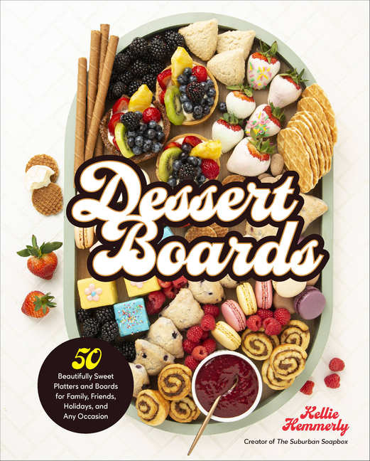 Dessert Boards: 50 Beautifully Sweet Platters and Boards for Famil