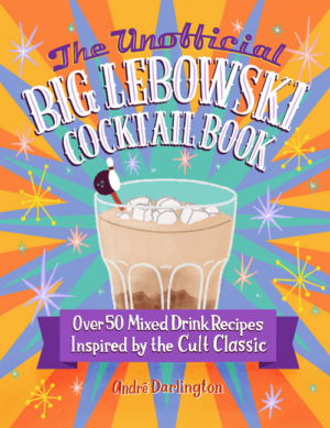 Unofficial Big Lebowski Cocktail Book: Over 50 Mixed Drink Recipes