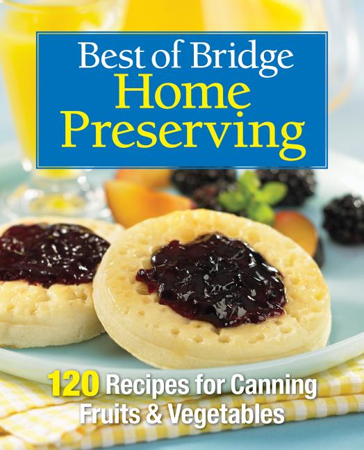 Best of Bridge Home Preserving: 120 Recipes for Jams, Jellies, Mar
