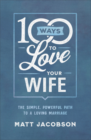 100 Ways to Love Your Wife: Simple, Powerful Path to a Loving Marr