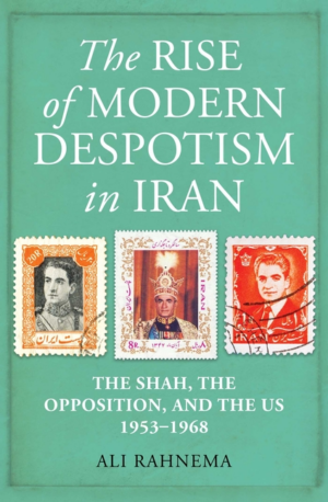 Rise of Modern Despotism in Iran: The Shah, the Opposition, and th