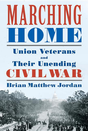 Marching Home : Union Veterans and Their Unending Civil War