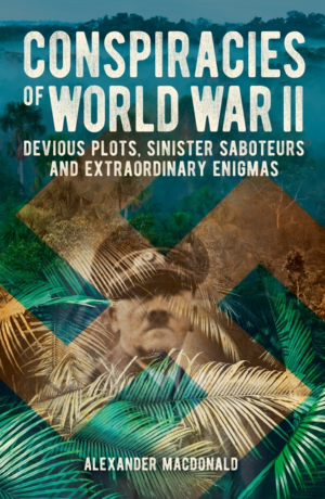 Conspiracies of World War II: Devious Plots, Sinister Saboteurs an