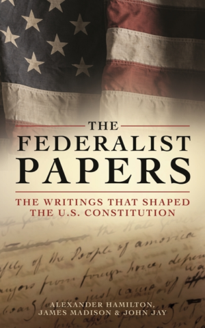 Federalist Papers: The Writings That Shaped the U.S. Constitution