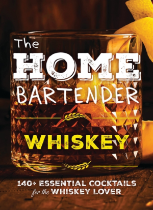 Home Bartender: Whiskey: 100+ Essential Cocktails for the Whiskey