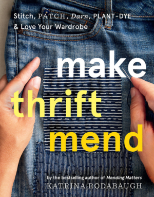 Make Thrift Mend: Stitch, Patch, Darn, Plant-Dye & Love Your Wardr