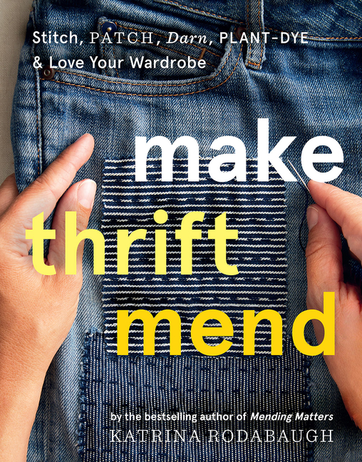 Make Thrift Mend: Stitch, Patch, Darn, Plant-Dye & Love Your Wardr
