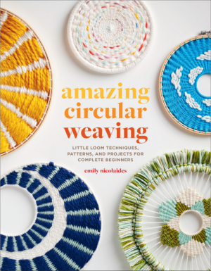 Amazing Circular Weaving: Little Loom Techniques, Patterns, and Pr