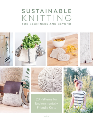 Sustainable Knitting for Beginners and Beyond: 20 Patterns for Env