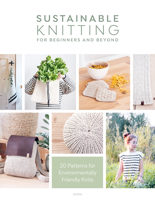Sustainable Knitting for Beginners and Beyond: 20 Patterns for Env