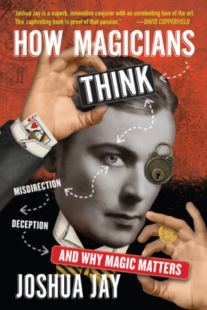 How Magicians Think: Misdirection, Deception, and Why Magic Matter