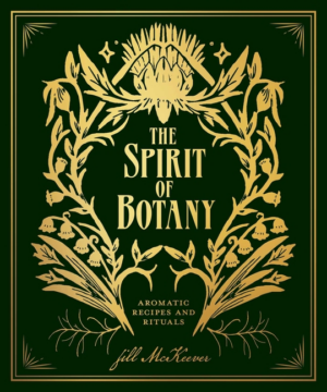 Spirit of Botany: Aromatic Recipes and Rituals